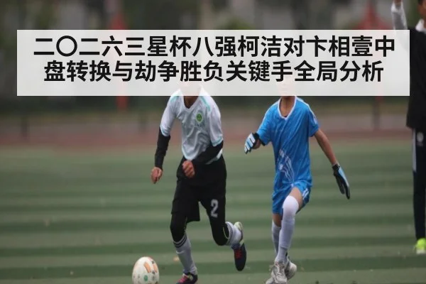 二〇二六三星杯八强柯洁对卞相壹中盘转换与劫争胜负关键手全局分析